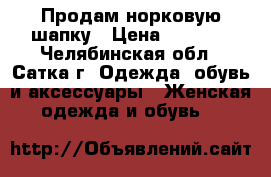 Продам норковую шапку › Цена ­ 3 500 - Челябинская обл., Сатка г. Одежда, обувь и аксессуары » Женская одежда и обувь   